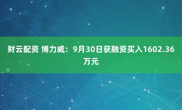财云配资 博力威：9月30日获融资买入1602.36万元